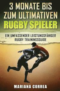 bokomslag 3 MONATE BIS Zum ULTIMATIVEN RUGBY SPIELER: Ein UMFASSENDER LEISTUNGSFAHIGER RUGBY TRAININGSGUIDE