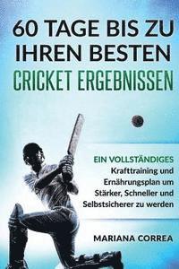 bokomslag 60 TAGE BIS Zu IHREN BESTEN CRICKET ERGEBNISSEN: EIN VOLLSTANDIGES Krafttraining und Ernahrungsplan um Starker, Schneller und Selbstsicherer zu werden