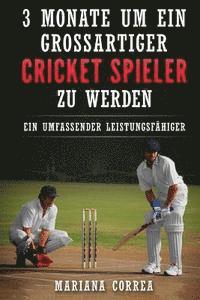 bokomslag 3 MONATE UM EIN GROSSARTIGER CRICKET SPIELER Zu WERDEN: Ein UMFASSENDER LEISTUNGSFAHIGER CRICKET TRAININGSGUIDE