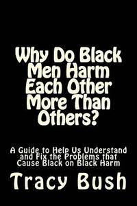 bokomslag Why Do Black Men Harm Each Other More Than Others?: A Guide to Help Us Understand and Fix the Problems that Cause Black on Black Harm