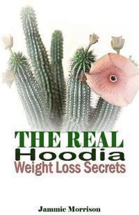 bokomslag The Real Hoodia Weight Loss Secrets: And About Everything Else You Could, Should and Would EVER Want to Know About This Amazingly Unique Herb