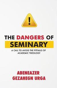 bokomslag The Dangers of Seminary: A Call to Avoid the Pitfalls of Academic Theology