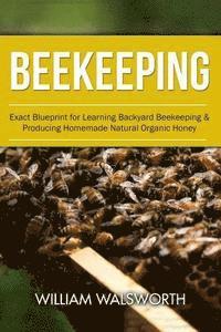 bokomslag Beekeeping: Exact Blueprint for Learning Backyard Beekeeping & Producing Homemade Natural Organic Honey