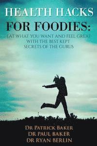 Health Hacks for Foodies: Eat What You Want and Feel Great with The Best Kept Secrets of The Gurus 1