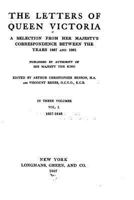 The Letters of Queen Victoria, a Selection from Her Majesty's Correspondence - Vol. I 1