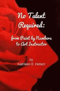 bokomslag No Talent Required: from Paint by Numbers to Art Instructor