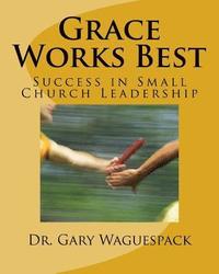 bokomslag Grace Works Best: Success in Small Church Leadership