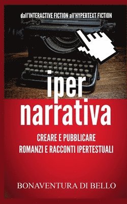 bokomslag Iper-Narrativa - Creare e Pubblicare Romanzi e Racconti Ipertestuali: Dall'INTERACTIVE FICTION all'HYPERTEXT FICTION