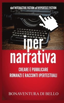 Bonaventura Di Bello - Iper-Narrativa - Creare e Pubblicare Romanzi e Racconti Ipertestuali: Dall'INTERACTIVE FICTION all'HYPERTEXT FICTION, Häftad