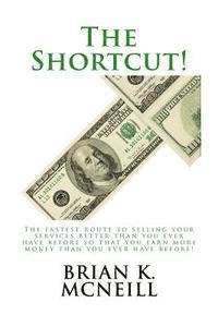 bokomslag The Shortcut!: The Fastest Route to Selling Your Services Better than You Ever Have Before, So That You Earn More Money Than Ever Before!