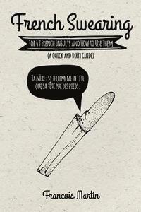 Francois Martin - French Swearing: Top 49 French Insults and How to Use Them (A Quick and Dirty Guide), Häftad