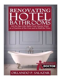 bokomslag Renovating Hotel Bathrooms: Get the Spa-Like Baths your Guests Want at a Fraction of the Cost and in Half the Time