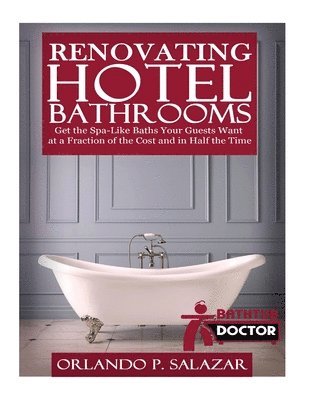 Renovating Hotel Bathrooms: Get the Spa-Like Baths your Guests Want at a Fraction of the Cost and in Half the Time 1