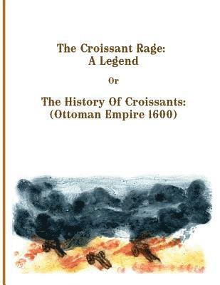 The Croissant Rage: A Legend: The History of Croissants: ( Ottoman Empire 1600) 1