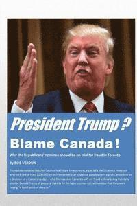 bokomslag President Trump? Blame Canada!: Why the Republicans' nominee should be on trial for fraud in Toronto