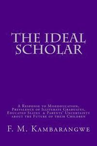 bokomslag The Ideal Scholar: A Response to 'Miseducation,' A Response to 'Miseducation,' Prevalence of Illiterate Graduates, Educated Slaves & Pare