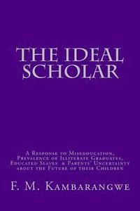 bokomslag The Ideal Scholar: A Response to "Miseducation," A Response to "Miseducation," Prevalence of Illiterate Graduates, Educated Slaves & Pare