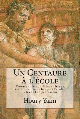 bokomslag Un Centaure à l'école: Comment le numérique change (et doit encore changer) l'école, l'élève et le professeur