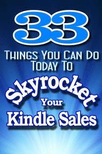 bokomslag 33 Things You Can Do Today to Skyrocket Your Kindle Sales: Learn the Secrets the Pros Use to Drive Sales to Incredible Levels!