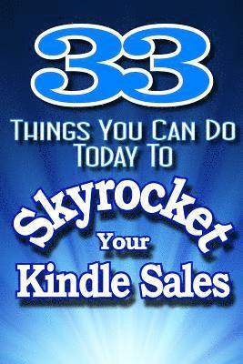 33 Things You Can Do Today to Skyrocket Your Kindle Sales: Learn the Secrets the Pros Use to Drive Sales to Incredible Levels! 1