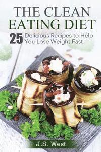 bokomslag The Clean Eating Diet: The Clean Eating Diet: 25 Delicious Recipes to Help You Lose Weight Fast