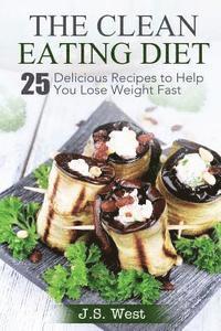 The Clean Eating Diet: The Clean Eating Diet: 25 Delicious Recipes to Help You Lose Weight Fast 1