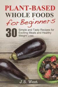 bokomslag Whole Foods: Plant-Based Whole Foods For Beginners: 30 Simple and Tasty Recipes for Exciting Meals and Healthy Weight Loss