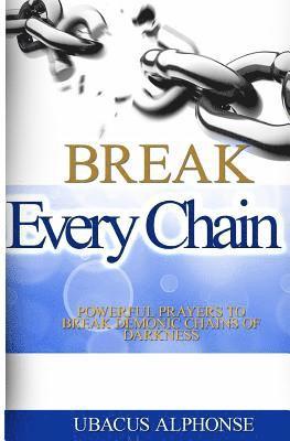 Break Every Chain: Powerful Prayers to Break Demonic Chains of Darkness 1