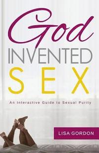 bokomslag God Invented Sex: An Interactive Guide to Sexual Purity