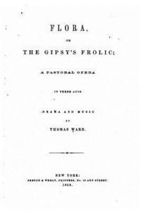 Thomas Ward - Flora, Or, The Gipsy's Frolic, A Pastoral Opera in Three Acts, Häftad