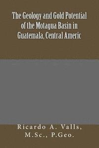 Ricardo a. Valls - The Geology and Gold Potential of the Motagua Basin in Guatemala, Central Americ, Häftad
