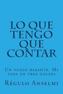 Regulo a. Anselmi, Juan Antonio Gomez - Lo que tengo que contar: Un vuelo rasante. Mi vida en tres golpes, Häftad
