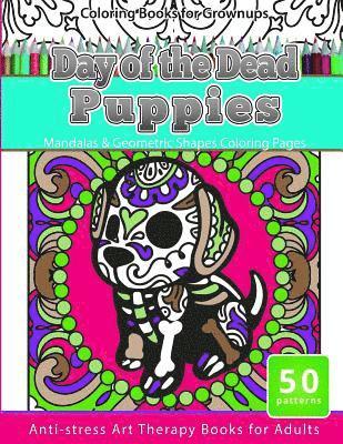 Coloring Books for Grownups Day of the Dead Puppies: Mandalas & Geometric Shapes Coloring Pages Anti-Stress Art Therapy Books for Adults 1