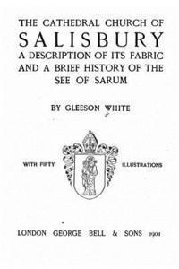 Gleeson White - The Cathedral Church of Salisbury, A Description of Its Fabric and a Brief History of the See of the See of Sarum, Häftad