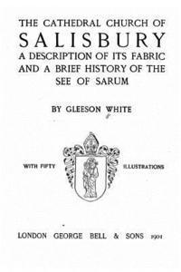 The Cathedral Church of Salisbury, A Description of Its Fabric and a Brief History of the See of the See of Sarum 1