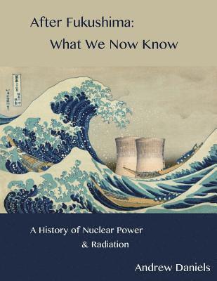 Andrew Stuart Jonson Daniels - After Fukushima: What We Now Know: A History of Nuclear Power and Radiation, Häftad