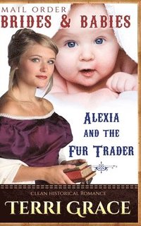 bokomslag Mail Order Brides & Babies: Alexia & the Fur Trader: Clean Historical Romance