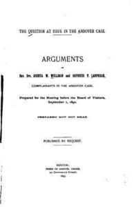 The question at issue in the Andover case, arguments of Rev. Drs. Joshua W. Wellman and Orpheus T. Lanphear 1