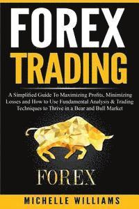 Michelle Williams - Forex Trading: A Simplified Guide To Maximizing Profits, Minimizing Losses and How to Use Fundamental Analysis & Trading Techniques t, Häftad