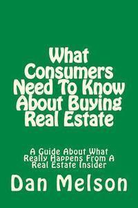 Dan Melson - What Consumers Need To Know About Buying Real Estate: A Guide About What Really Happens From A Real Estate Insider, Häftad