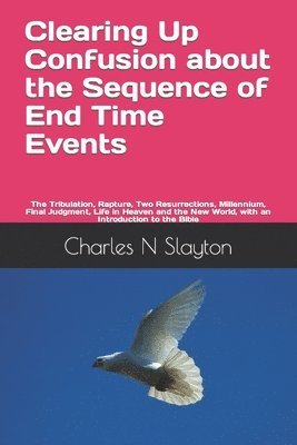 bokomslag Clearing Up Confusion about the Sequence of End Time Events: The Tribulation, Rapture, Two Resurrections, Millennium, Final Judgment, Life in Heaven a