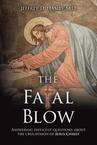 bokomslag The Fatal Blow: Answering difficult questions about the crucifixion of Jesus Christ