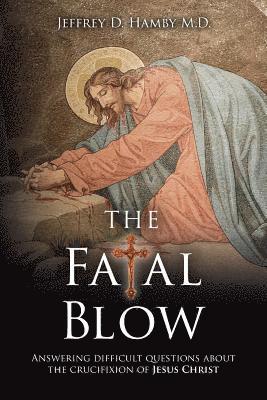 bokomslag The Fatal Blow: Answering difficult questions about the crucifixion of Jesus Christ