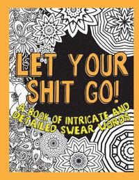 bokomslag Let Your Shit Go: A Book of Intricate and Detailed Swear Words