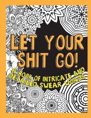 Let Your Shit Go: A Book of Intricate and Detailed Swear Words 1