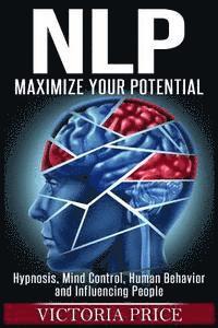 bokomslag Nlp: Maximize Your Potential- Hypnosis, Mind Control, Human Behavior and Influencing People