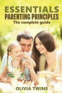 bokomslag Essentials parenting principles The complete guide: An insightful and eloquent guide to raise your children with unconditional love and improve yourse