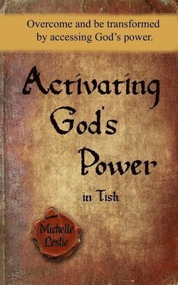 Activating God's power in Tish: Overcome and be transformed by accessing God's power. 1