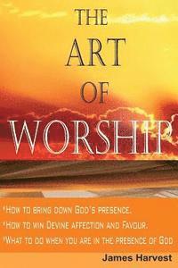 bokomslag The Art of WORSHIP: How to bring down God's presence and win God's heart