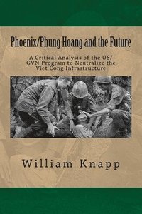 bokomslag Phoenix/Phung Hoang and the Future: A Critical Analysis of the US/GVN Program to Neutralize the Viet Cong Infrastructure